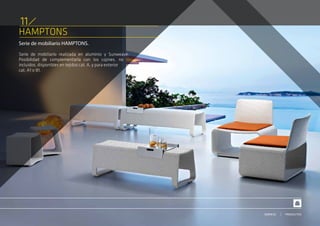 HAMPTONS
11
Serie de mobiliario HAMPTONS.
Serie de mobiliario realizada en aluminio y Sunweave.
Posibilidad de complementarla con los cojines, no
incluidos, disponibles en tejidos cat. A, y para exterior
cat. A1 o B1.
PRODUCTOSSERVICIO
 