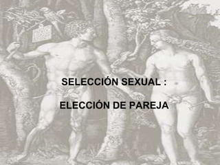 SELECCIÓN SEXUAL :
ELECCIÓN DE PAREJA
 