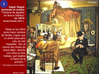 Contexto
  2
      Edgar Degas
pintando el cuadro
“Factoría de algodón
   en Nueva Orleáns”
               en 1873
  Georg...