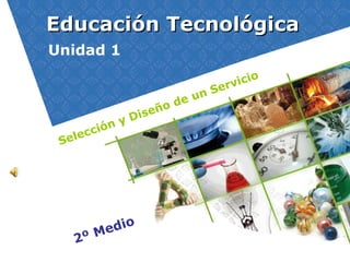 Educación Tecnológica 2º Medio Unidad 1 Selección y Diseño de un Servicio 
