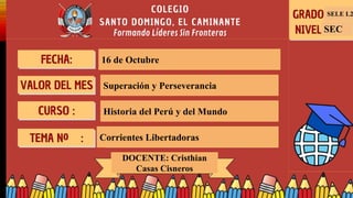 1
SELE L2
SEC
16 de Octubre
Superación y Perseverancia
Historia del Perú y del Mundo
Corrientes Libertadoras
DOCENTE: Cristhian
Casas Cisneros
 