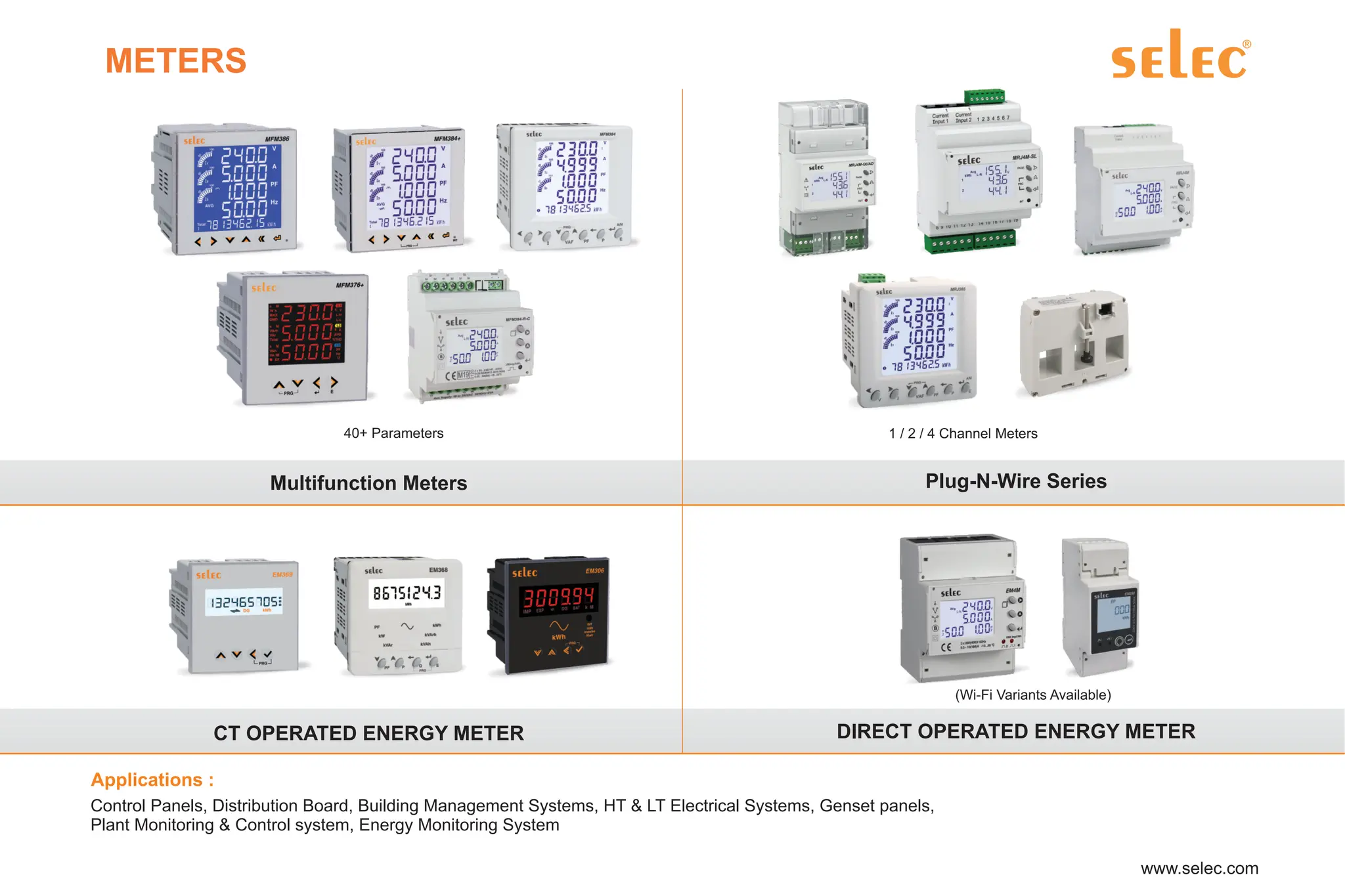 METERS
Control Panels, Distribution Board, Building Management Systems, HT & LT Electrical Systems, Genset panels,
Plant Monitoring & Control system, Energy Monitoring System
Applications :
Multifunction Meters Plug-N-Wire Series
1 / 2 / 4 Channel Meters
40+ Parameters
(Wi-Fi Variants Available)
DIRECT OPERATED ENERGY METER
CT OPERATED ENERGY METER
 