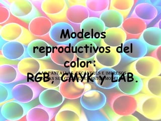 Modelos reproductivos del color:  RGB, CMYK y LAB. Las pantallas, escáneres e impresos basan sus colores en estos modelos. 