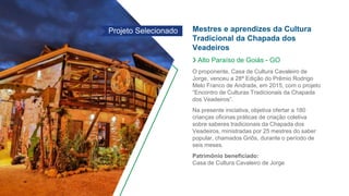 Mestres e aprendizes da Cultura
Tradicional da Chapada dos
Veadeiros
❯ Alto Paraíso de Goiás - GO
O proponente, Casa de Cu...
