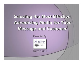 Selecting the Most Effective
Advertising Media for Your
  Message and Customer
         Presented By:




         May 17, 2011
 
