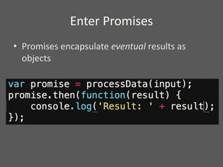 Enter Promises
• Promises encapsulate eventual results as
objects
 