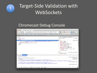 Target-Side Validation with
WebSockets
Chromecast Debug Console
 