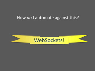 How do I automate against this?
WebSockets!
 