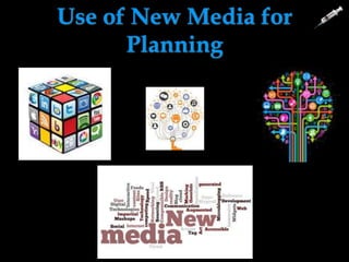 Use of New Media for
Planning
 