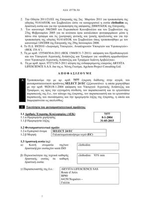 Α∆Α: 4577Β-3Ι4
2
2. Την Οδηγία 2011/21/ΕΕ της Επιτροπής της 2ας Μαρτίου 2011 για τροποποίηση της
οδηγίας 91/414/ΕΟΚ του Συµβουλίου ώστε να καταχωριστεί η ουσία clethodim ως
δραστική ουσία και για την τροποποίηση της απόφασης 2008/934/ΕΚ της Επιτροπής.
3. Τον κανονισµό 396/2005 του Ευρωπαϊκού Κοινοβουλίου και του Συµβουλίου της
23ης Φεβρουαρίου 2005 για τα ανώτατα όρια καταλοίπων φυτοφαρµάκων µέσα η
πάνω στα τρόφιµα και τις ζωοτροφές φυτικής και ζωικής προέλευσης και για την
τροποποίηση της οδηγίας 91/414/ΕΟΚ του Συµβουλίου όπως τροποποιήθηκε µε τον
κανονισµό 149/2008 της Επιτροπής της 29ης Ιανουαρίου 2008.
4. Το Π.∆. 89/2010 «∆ιορισµός Υπουργών, Αναπληρωτών Υπουργών και Υφυπουργών»
(ΦΕΚ 154 Α’).
5. Τη µε αριθ. 155540/30-6-2011 (ΦΕΚ 1588/Β’/1-7-2011) απόφαση του Πρωθυπουργού
και του Υπουργού Αγροτικής Ανάπτυξης και Τροφίµων για «ανάθεση αρµοδιοτήτων
στον Υφυπουργό Αγροτικής Ανάπτυξης και Τροφίµων Ιωάννη ∆ριβελέγκα».
6. Τη µε αριθ. πρωτ. 97271/30-5-2011 αίτηση της ενδιαφερόµενης εταιρείας ARYSTA
LIFESCIENCE S.A.S. δια της κ. Νένης Γκούµα, Agchem Project Consulting Ltd.
Α Π Ο Φ Α Σ Ι Ζ Ο Υ Μ Ε
Α Τροποποιούµε την µε αρ. αριθ. 7577 έγκριση διάθεσης στην αγορά, του
φυτοπροστατευτικού προϊόντος SELECT 24 EC (ζιζανιοκτόνο) η οποία χορηγήθηκε
µε την αριθ. 90281/8-1-2004 απόφαση του Υπουργού Αγροτικής Ανάπτυξης και
Τροφίµων, ως προς την εγγυηµένη σύνθεση, τον παρασκευαστή και το εργοστάσιο
παρασκευής της δ.ο., τον κάτοχο της έγκρισης, τον παρασκευαστή και το εργοστάσιο
παρασκευής του σκευάσµατος και την ηµεροµηνία λήξης της έγκρισης, η οποία και
διαµορφώνεται ως ακολούθως:
1 Ταυτότητα του φυτοπροστατευτικού προϊόντος
1.1 Αριθµός Έγκρισης Κυκλοφορίας (ΑΕΚ)
1.1.α Ηµεροµηνία χορήγησης
1.1.β Ηµεροµηνία λήξης
7577
8-1-2004
31-05-2015
1.2 Φυτοπροστατευτικό προϊόν
1.2.α Εµπορικό όνοµα SELECT 24 EC
1.2.β Μορφή: Γαλακτωµατοποιήσιµο υγρό (EC)
1.3 ∆ραστική ουσία (ες)
α) Κοινή ονοµασία της/των
δραστική/ςών ουσίας/ών κατά ISO
clethodim
β) Περιεκτικότητα της τεχνικά καθαρής
δραστικής ουσίας σε καθαρή
δραστική ουσία:
clethodim: 93% min
γ) Παρασκευαστής της δ.ο.: ARYSTA LIFESCIENCE SAS
Route d’Artix
BP80
64150 Noguères –
Γαλλία
 