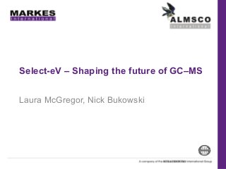 Select-eV – Shaping the future of GC–MS
Laura McGregor, Nick Bukowski

 