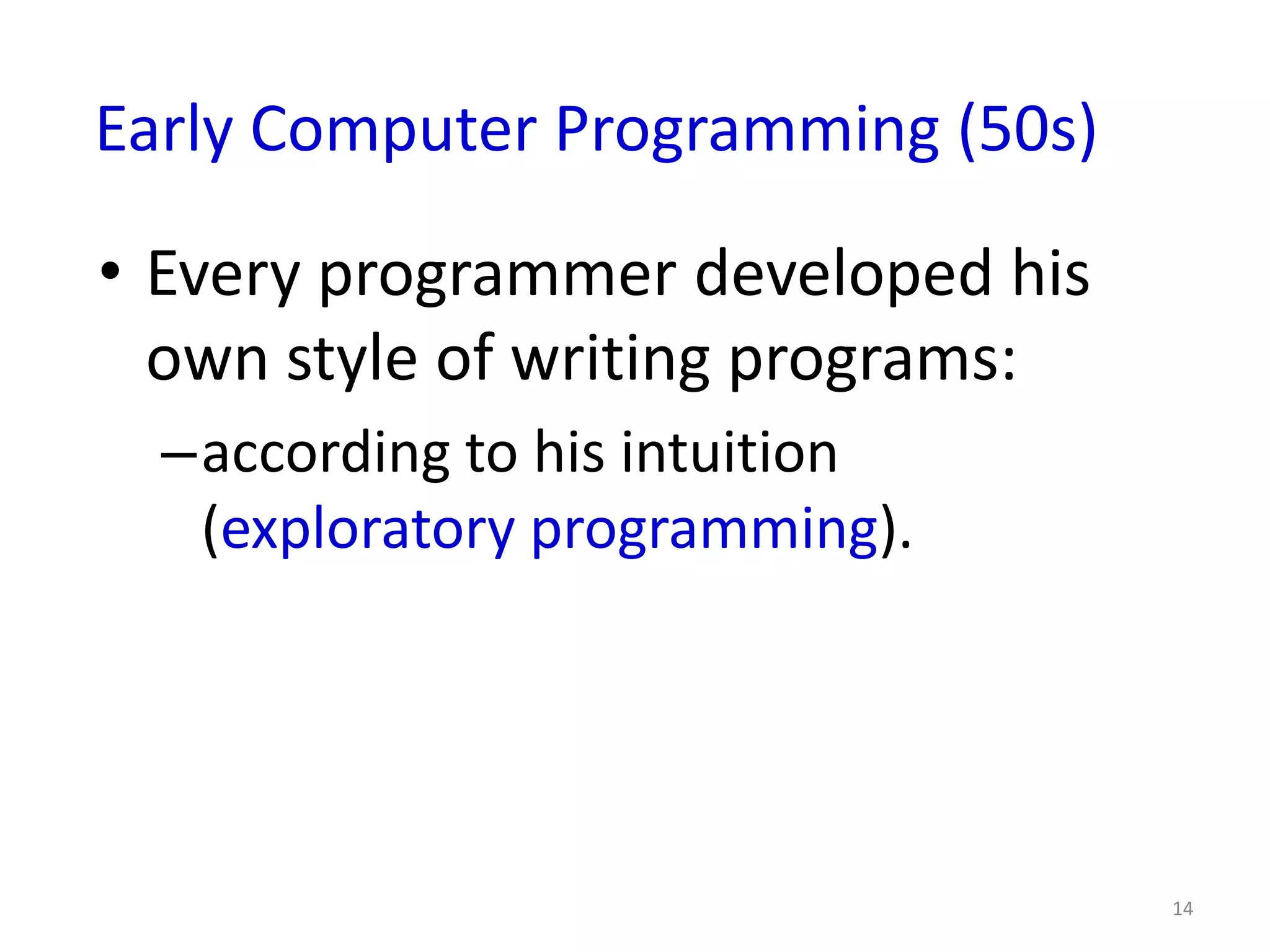 Early Computer Programming (50s)

• Every programmer developed his
  own style of writing programs:
  –according to his intuition
   (exploratory programming).




                                   14
 