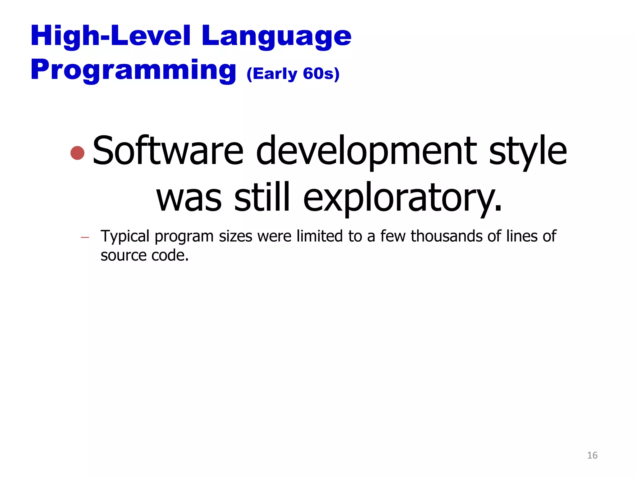High-Level Language
Programming (Early 60s)


    Software development style
        was still exploratory.
     Typical program sizes were limited to a few thousands of lines of
     source code.




                                                                         16
 