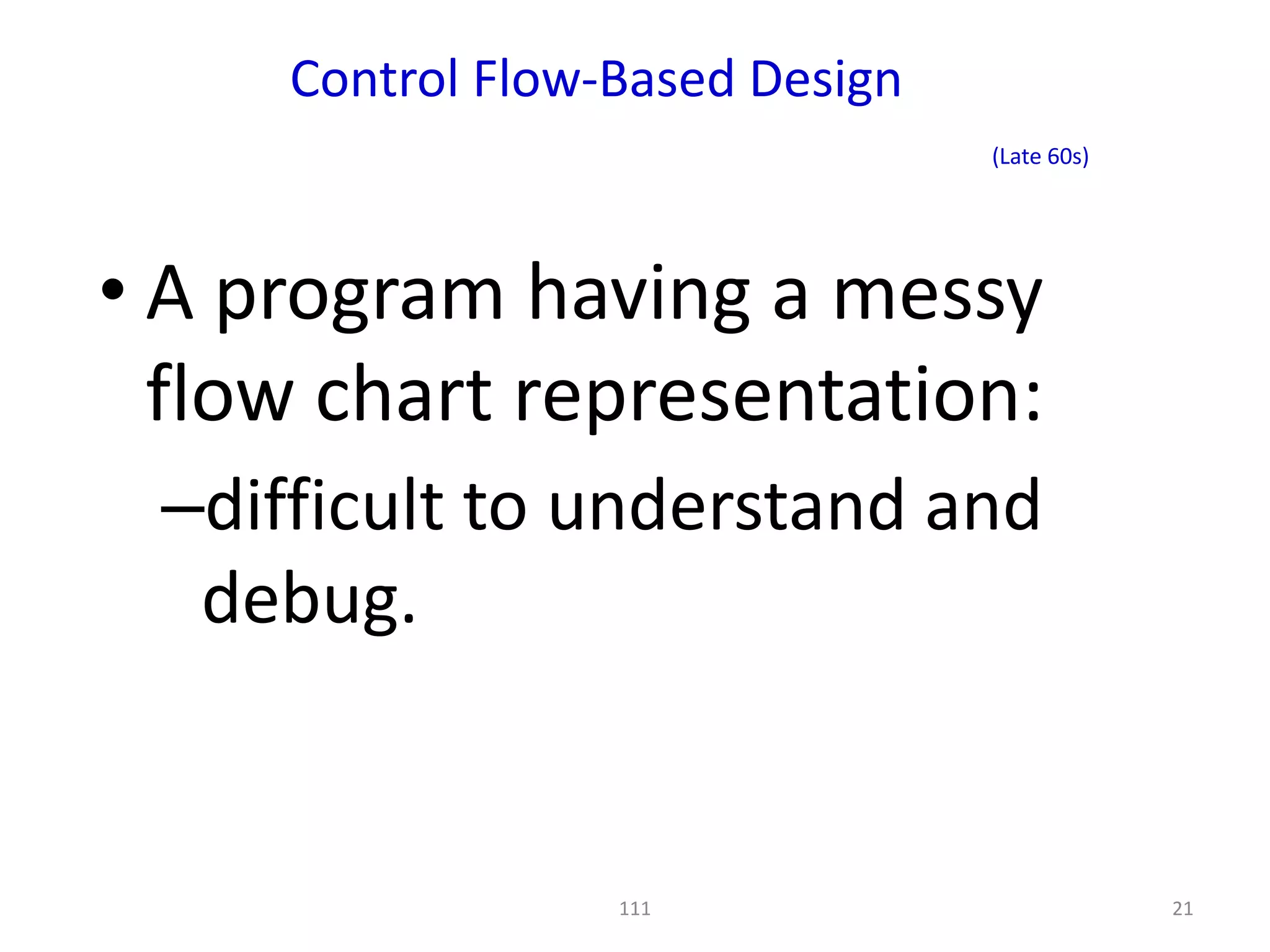 Control Flow-Based Design
                                 (Late 60s)




• A program having a messy
  flow chart representation:
 –difficult to understand and
  debug.


                  111                         21
 