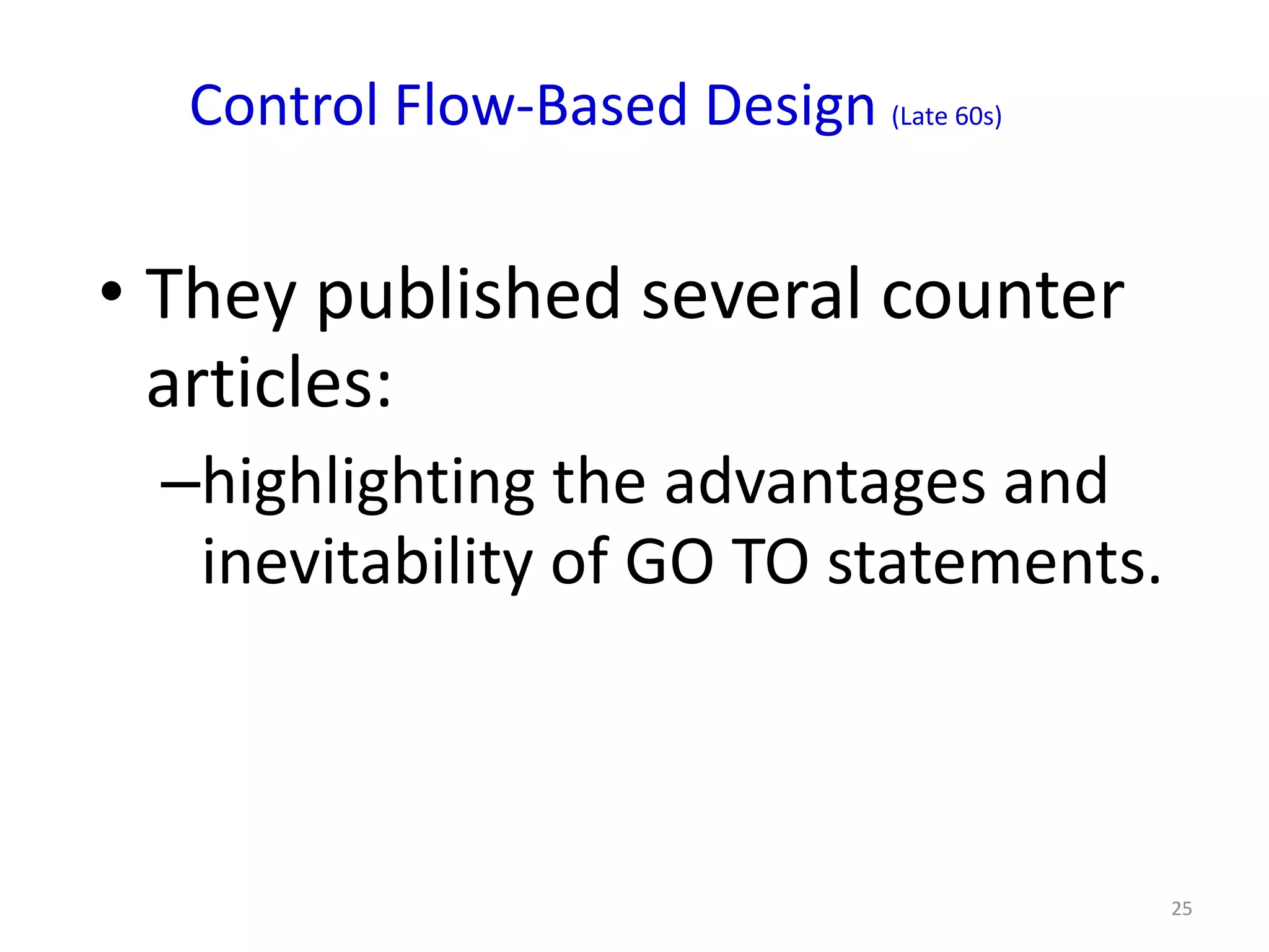 Control Flow-Based Design (Late 60s)


• They published several counter
  articles:
 –highlighting the advantages and
  inevitability of GO TO statements.



                                         25
 