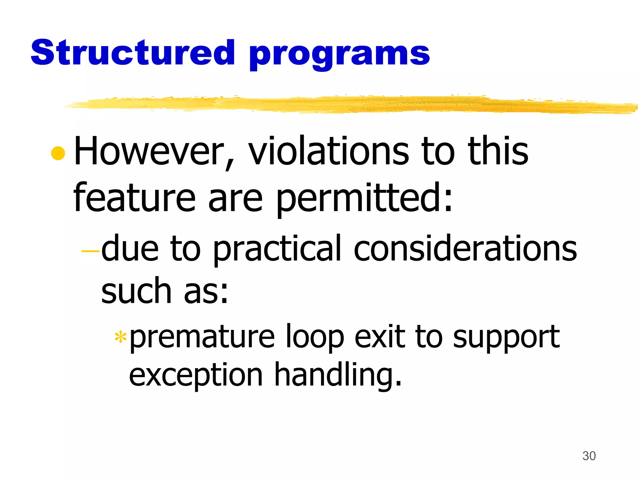 Structured programs

  However, violations to this
  feature are permitted:
   due to practical considerations
   such as:
     premature loop exit to support
     exception handling.

                                      30
 