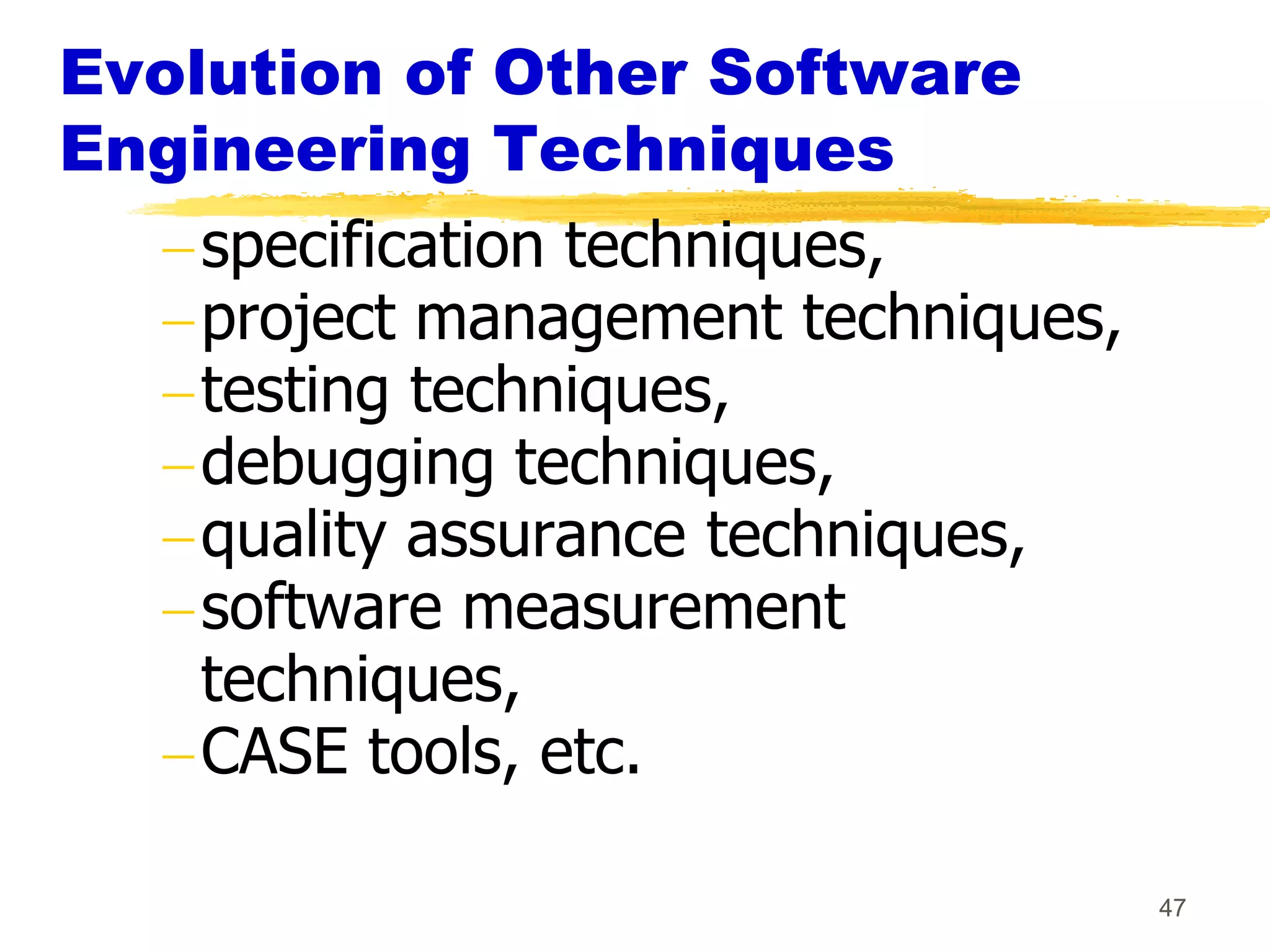 Evolution of Other Software
Engineering Techniques
   specification techniques,
   project management techniques,
   testing techniques,
   debugging techniques,
   quality assurance techniques,
   software measurement
   techniques,
   CASE tools, etc.

                                    47
 