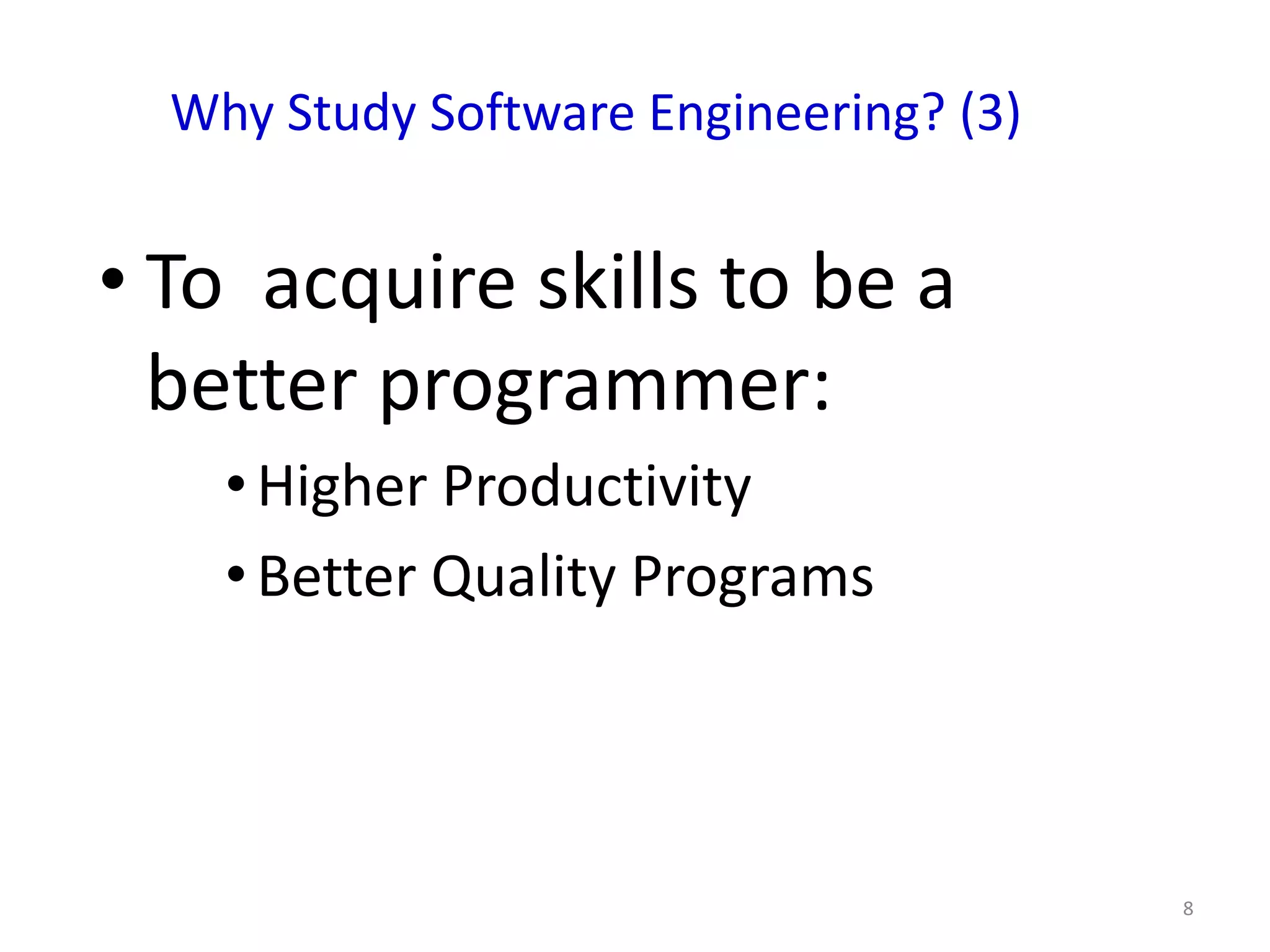 Why Study Software Engineering? (3)


• To acquire skills to be a
  better programmer:
    • Higher Productivity
    • Better Quality Programs




                                        8
 