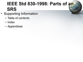 IEEE Std 830-1998: Parts of an
    SRS
• Supporting Information
  – Table of contents
  – Index
  – Appendixes
 