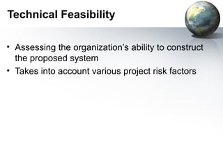 Technical Feasibility

• Assessing the organization’s ability to construct
  the proposed system
• Takes into account various project risk factors
 