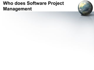 Who does Software Project
Management
 