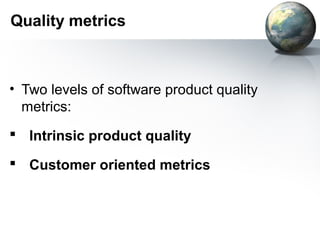 Quality metrics



• Two levels of software product quality
  metrics:
 Intrinsic product quality

 Customer oriented metrics
 