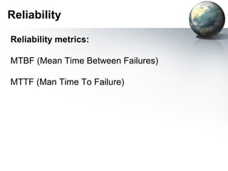 Reliability

Reliability metrics:

MTBF (Mean Time Between Failures)

MTTF (Man Time To Failure)
 