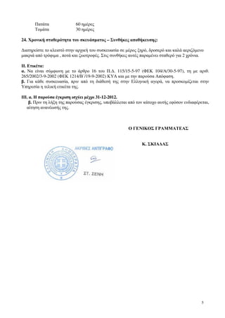5
Πατάτα 60 ηµέρες
Τοµάτα 30 ηµέρες
24. Χρονική σταθερότητα του σκευάσµατος – Συνθήκες αποθήκευσης:
∆ιατηρείστε το κλειστό στην αρχική του συσκευασία σε µέρος ξηρό, δροσερό και καλά αεριζόµενο
µακριά από τρόφιµα , ποτά και ζωοτροφές. Στις συνθήκες αυτές παραµένει σταθερό για 2 χρόνια.
ΙΙ. Ετικέτα:
α. Να είναι σύµφωνη µε το άρθρο 16 του Π.∆. 115/15-5-97 (ΦΕΚ 104/Α/30-5-97), τη µε αριθ.
265/2002/3-9-2002 (ΦΕΚ 1214/Β΄/19-9-2002) ΚΥΑ και µε την παρούσα Απόφαση.
β. Για κάθε συσκευασία, πριν από τη διάθεσή της στην Ελληνική αγορά, να προσκοµίζεται στην
Υπηρεσία η τελική ετικέτα της.
ΙΙΙ. α. Η παρούσα έγκριση ισχύει µέχρι 31-12-2012.
β. Πριν τη λήξη της παρούσας έγκρισης, υποβάλλεται από τον κάτοχο αυτής εφόσον ενδιαφέρεται,
αίτηση ανανέωσής της.
Ο ΓΕΝΙΚΟΣ ΓΡΑΜΜΑΤΕΑΣ
Κ. ΣΚΙΑ∆ΑΣ
 