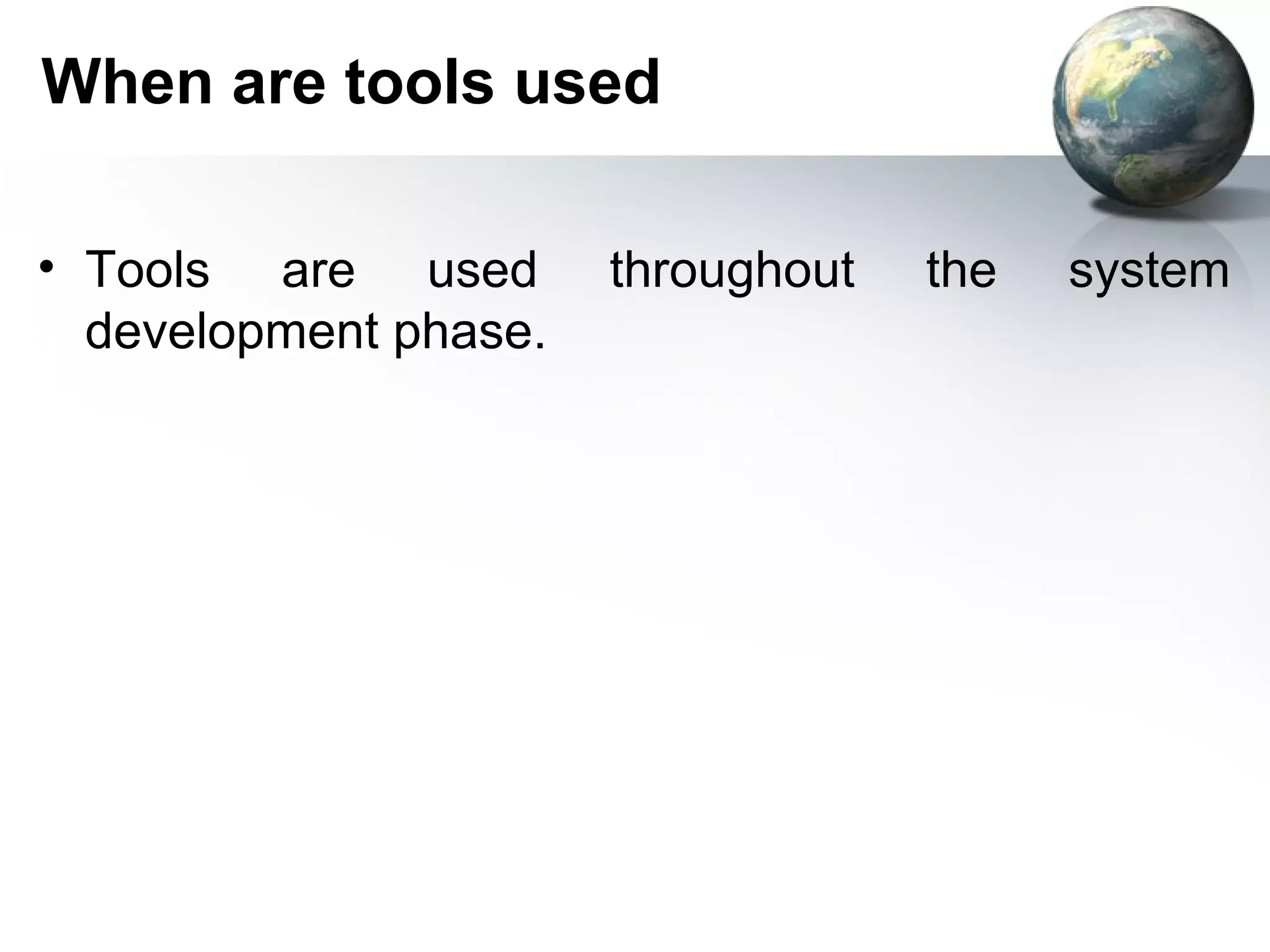 When are tools used

• Tools are used       throughout   the   system
  development phase.
 