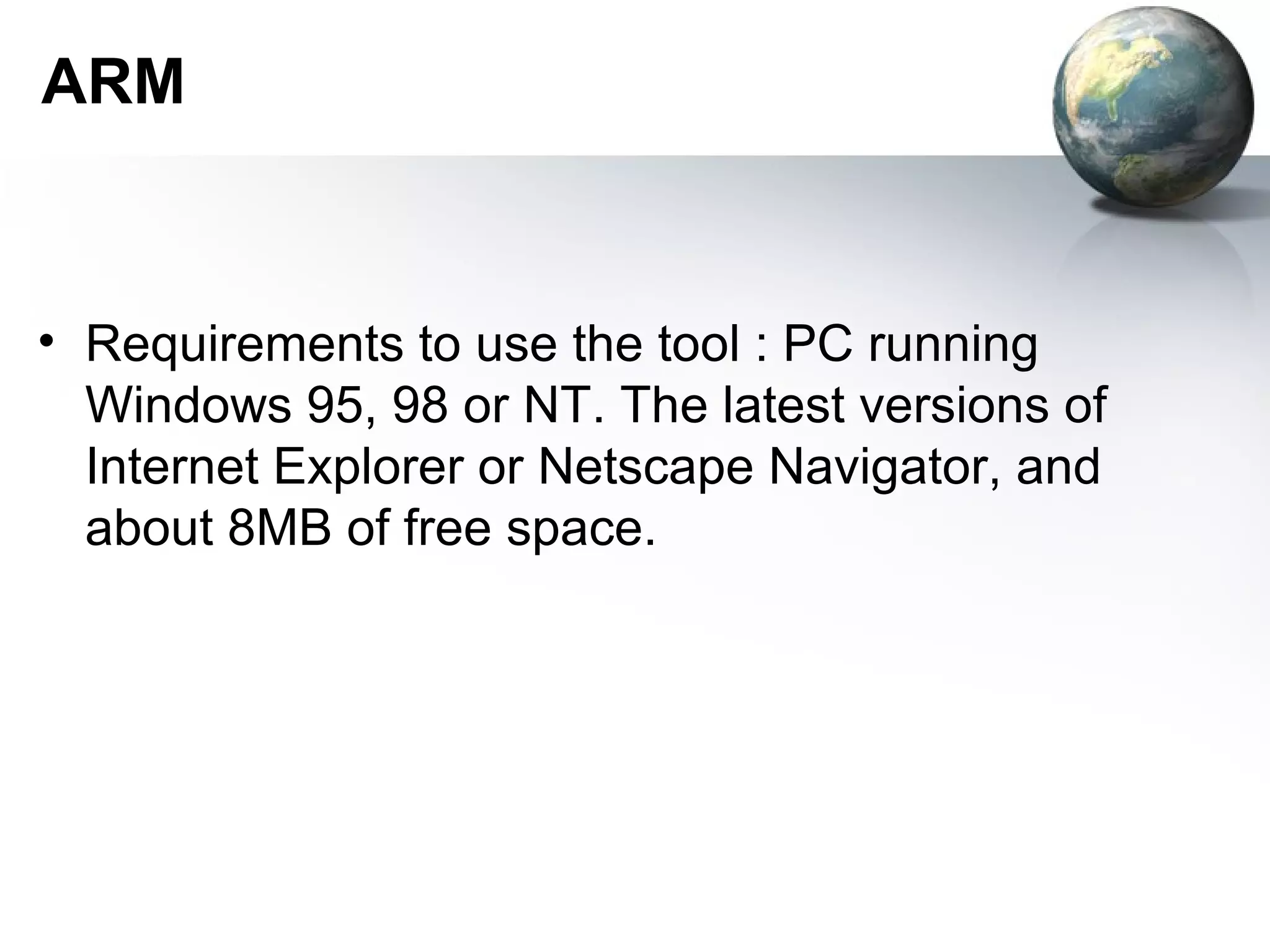 ARM



• Requirements to use the tool : PC running
  Windows 95, 98 or NT. The latest versions of
  Internet Explorer or Netscape Navigator, and
  about 8MB of free space.
 