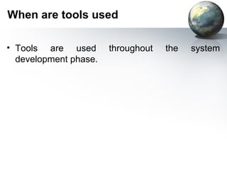 When are tools used

• Tools are used       throughout   the   system
  development phase.
 