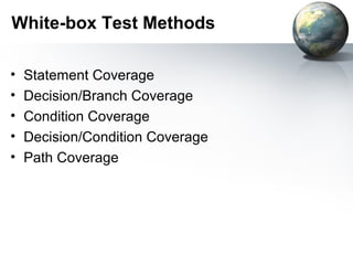 White-box Test Methods

•   Statement Coverage
•   Decision/Branch Coverage
•   Condition Coverage
•   Decision/Condition Coverage
•   Path Coverage
 