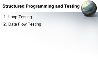 Structured Programming and Testing

1. Loop Testing
2. Data Flow Testing
 