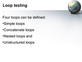 Loop testing
.
Four loops can be defined:
•Simple loops
•Concatenate loops
•Nested loops and
•Unstructured loops
 