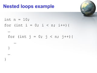 Nested loops example

int n = 10;
for (int i = 0; i < n; i++){
  …
  for (int j = 0; j < n; j++){
     …
  }
  …
}
 