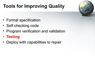 Tools for Improving Quality

•   Formal specification
•   Self-checking code
•   Program verification and validation
•   Testing
•   Deploy with capabilities to repair
 