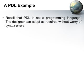 A PDL Example

• Recall that PDL is not a programming language.
  The designer can adapt as required without worry of
  syntax errors.
 