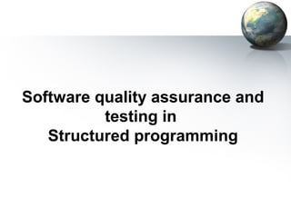 Software quality assurance and
          testing in
   Structured programming
 