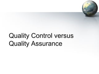 Quality Control versus
Quality Assurance
 