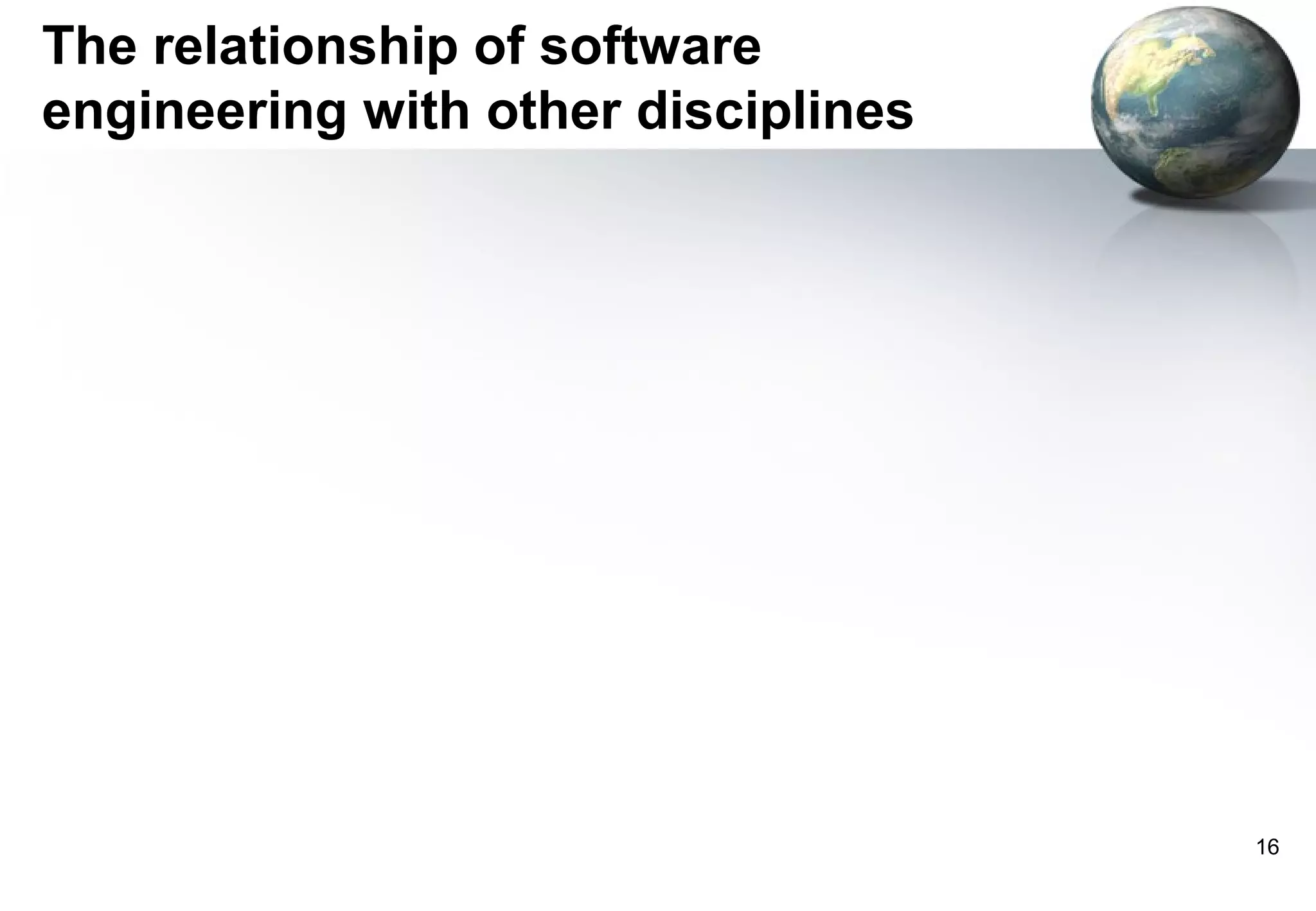 The relationship of software
engineering with other disciplines




                                     16
 