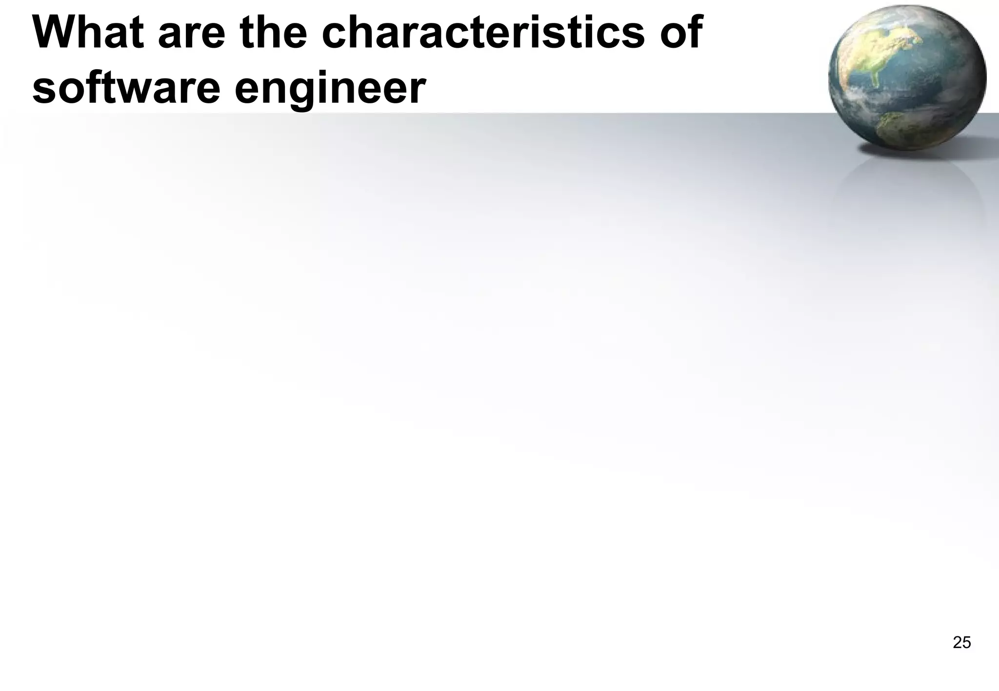 What are the characteristics of
software engineer




                                  25
 