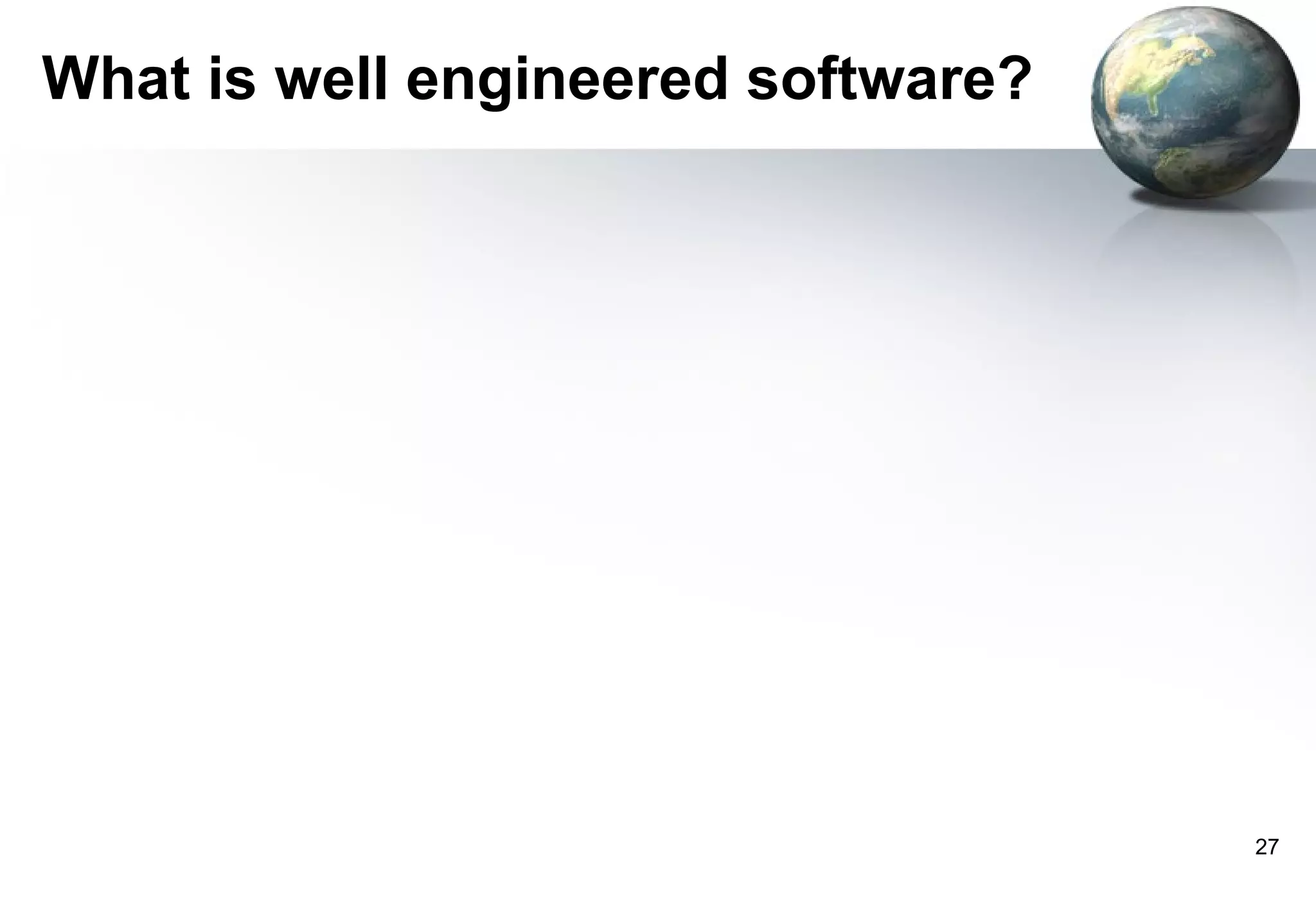 What is well engineered software?




                                    27
 