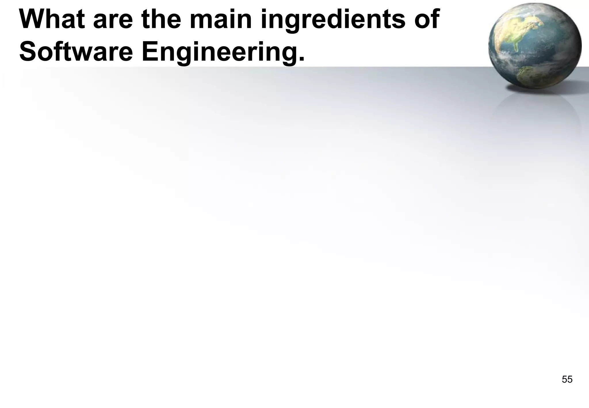 What are the main ingredients of
Software Engineering.




                                   55
 