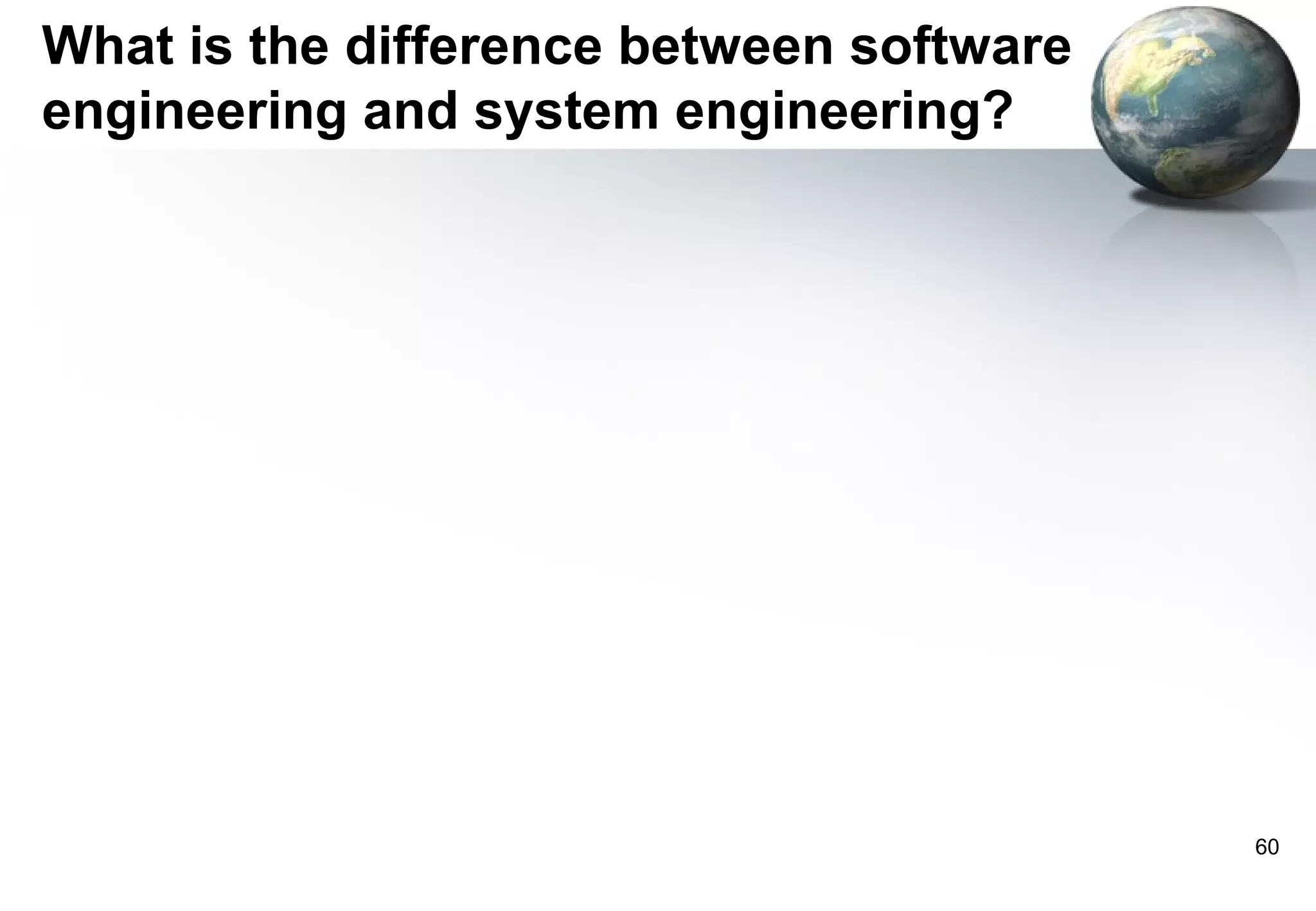 What is the difference between software
engineering and system engineering?




                                          60
 