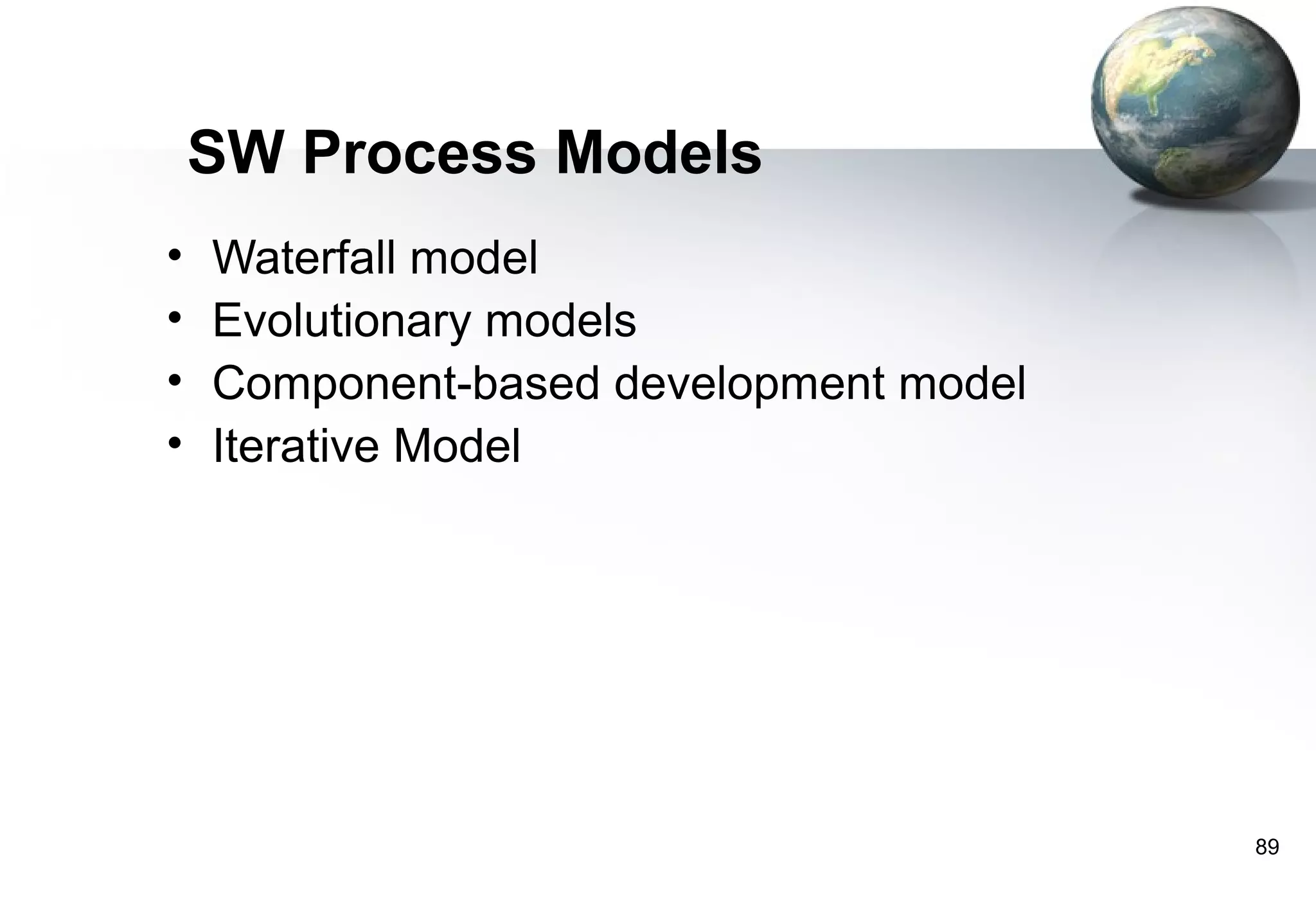 SW Process Models
•   Waterfall model
•   Evolutionary models
•   Component-based development model
•   Iterative Model




                                        89
 