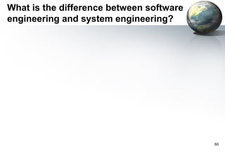 What is the difference between software
engineering and system engineering?




                                          60
 