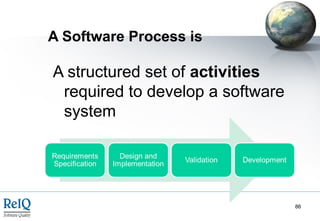 A Software Process is

A structured set of activities
 required to develop a software
 system




                                  86
 