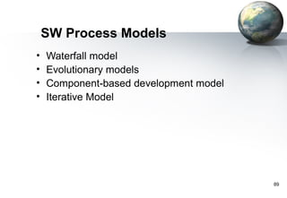 SW Process Models
•   Waterfall model
•   Evolutionary models
•   Component-based development model
•   Iterative Model




                                        89
 