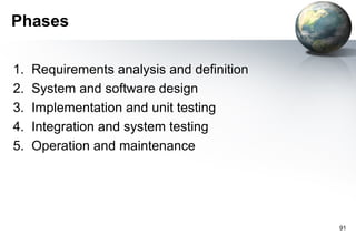 Phases

1.   Requirements analysis and definition
2.   System and software design
3.   Implementation and unit testing
4.   Integration and system testing
5.   Operation and maintenance




                                            91
 