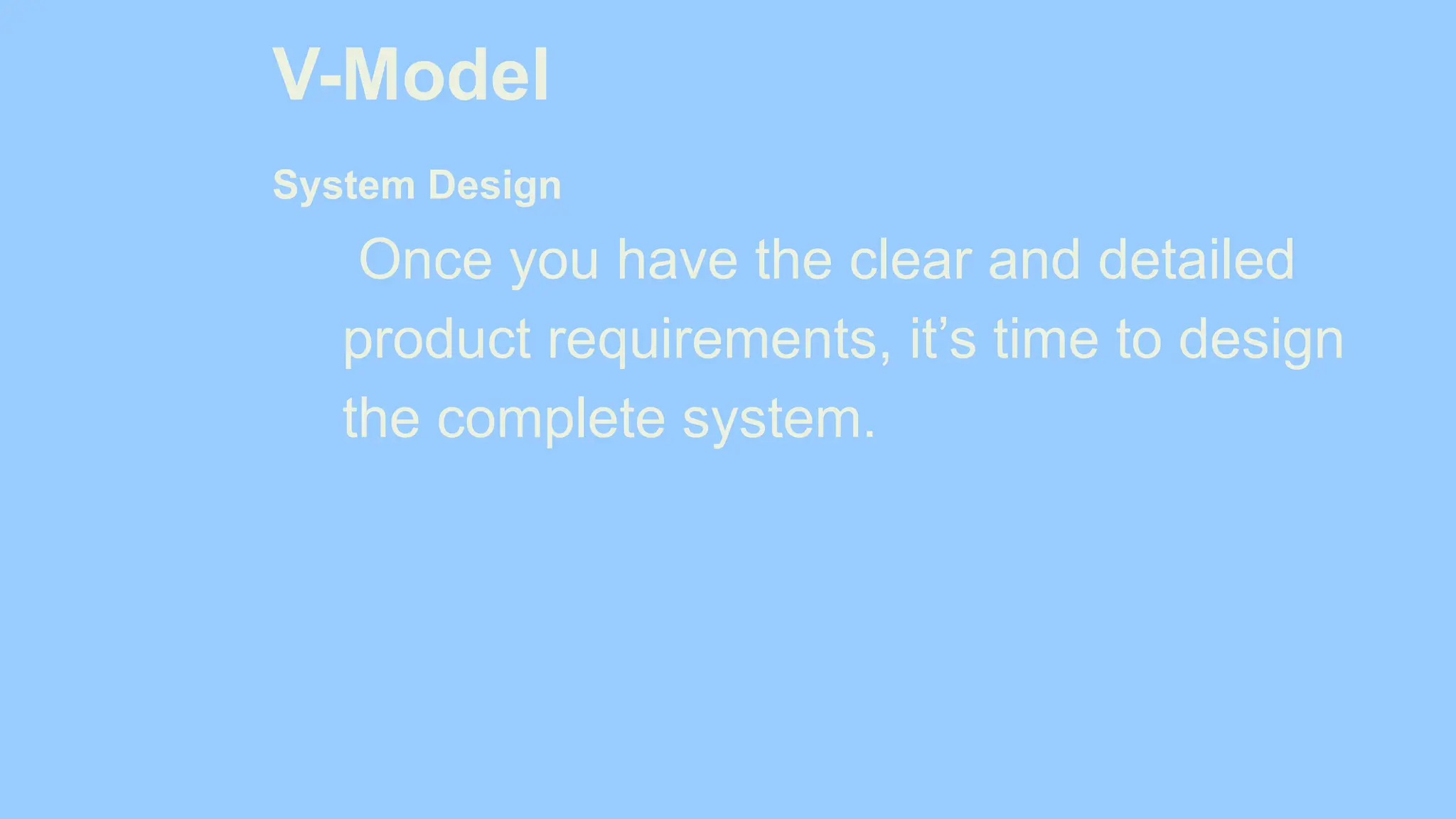 V-Model
System Design
Once you have the clear and detailed
product requirements, it’s time to design
the complete system.
 